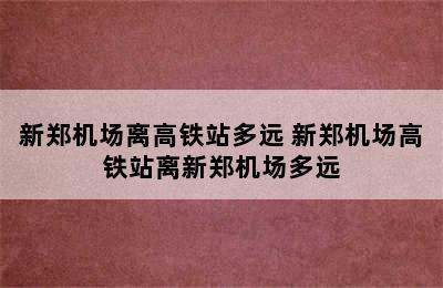 新郑机场离高铁站多远 新郑机场高铁站离新郑机场多远